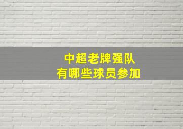 中超老牌强队有哪些球员参加