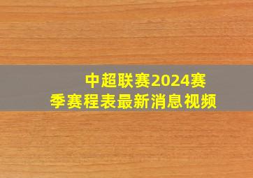 中超联赛2024赛季赛程表最新消息视频