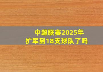 中超联赛2025年扩军到18支球队了吗