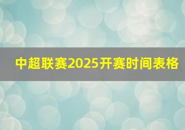 中超联赛2025开赛时间表格