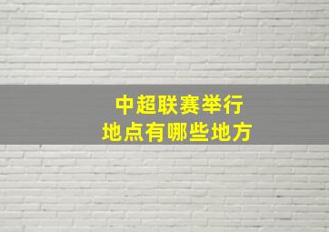 中超联赛举行地点有哪些地方