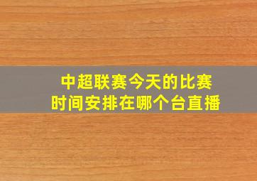 中超联赛今天的比赛时间安排在哪个台直播