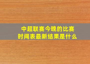 中超联赛今晚的比赛时间表最新结果是什么