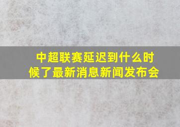 中超联赛延迟到什么时候了最新消息新闻发布会