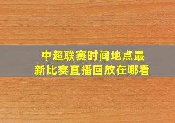 中超联赛时间地点最新比赛直播回放在哪看