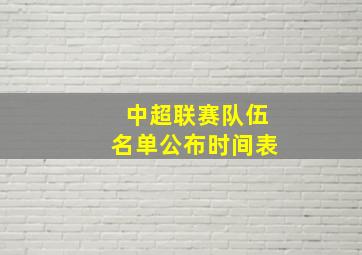 中超联赛队伍名单公布时间表