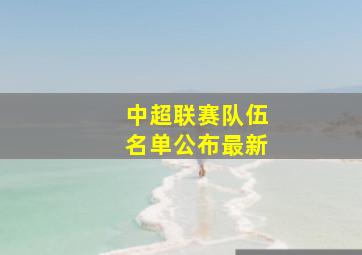 中超联赛队伍名单公布最新