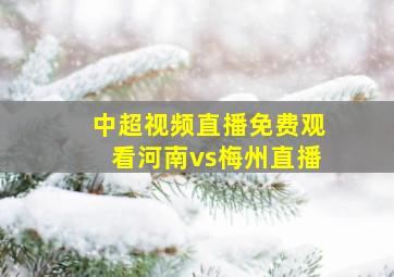 中超视频直播免费观看河南vs梅州直播