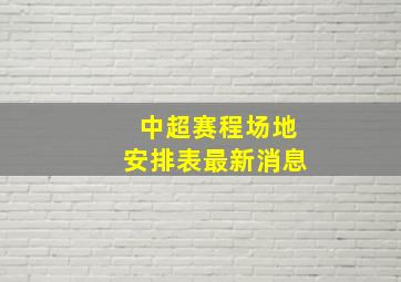 中超赛程场地安排表最新消息