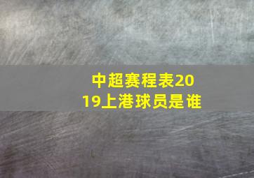 中超赛程表2019上港球员是谁