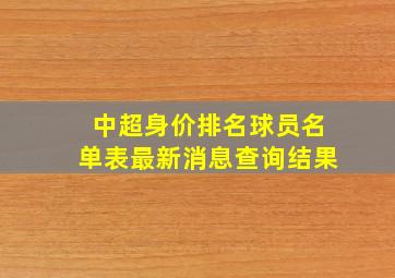 中超身价排名球员名单表最新消息查询结果