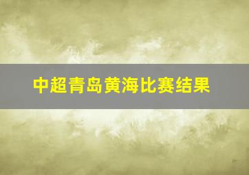 中超青岛黄海比赛结果