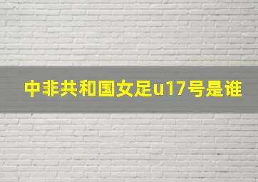 中非共和国女足u17号是谁