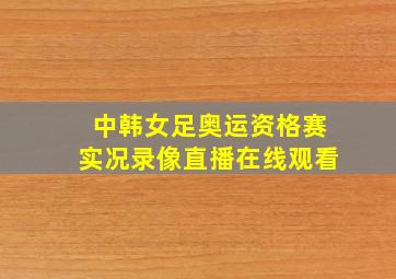 中韩女足奥运资格赛实况录像直播在线观看