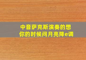 中音萨克斯演奏的想你的时候问月亮降e调