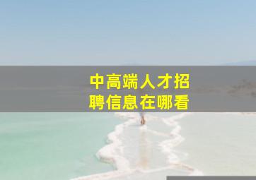 中高端人才招聘信息在哪看