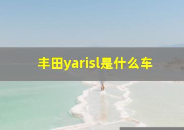 丰田yarisl是什么车