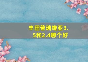 丰田普瑞维亚3.5和2.4哪个好