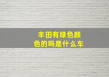 丰田有绿色颜色的吗是什么车