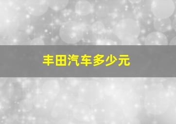 丰田汽车多少元