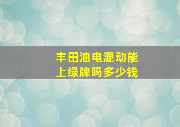 丰田油电混动能上绿牌吗多少钱