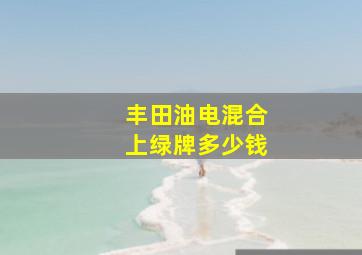 丰田油电混合上绿牌多少钱