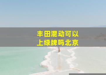 丰田混动可以上绿牌吗北京