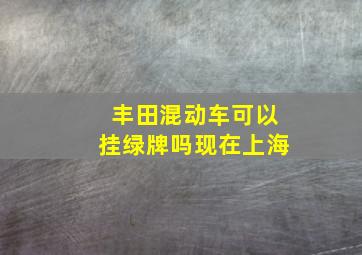 丰田混动车可以挂绿牌吗现在上海