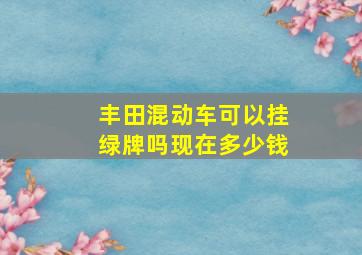 丰田混动车可以挂绿牌吗现在多少钱