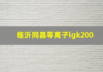 临沂同昌等离子lgk200