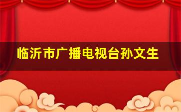 临沂市广播电视台孙文生