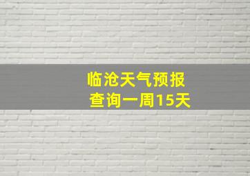 临沧天气预报查询一周15天