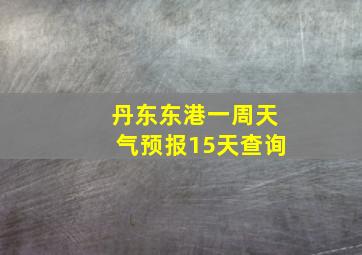 丹东东港一周天气预报15天查询