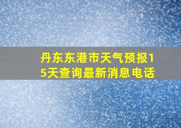 丹东东港市天气预报15天查询最新消息电话