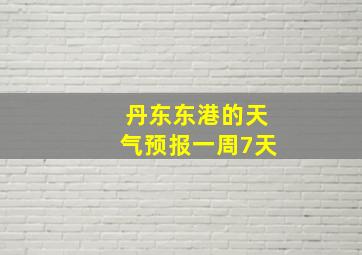 丹东东港的天气预报一周7天