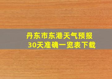 丹东市东港天气预报30天准确一览表下载