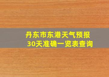 丹东市东港天气预报30天准确一览表查询