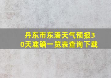 丹东市东港天气预报30天准确一览表查询下载