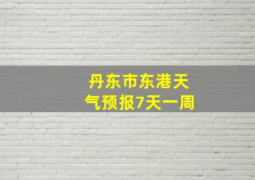 丹东市东港天气预报7天一周