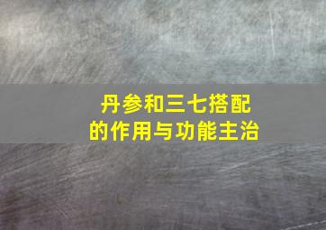 丹参和三七搭配的作用与功能主治