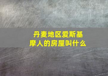 丹麦地区爱斯基摩人的房屋叫什么