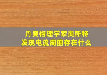 丹麦物理学家奥斯特发现电流周围存在什么