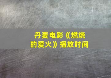 丹麦电影《燃烧的爱火》播放时间