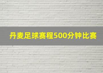 丹麦足球赛程500分钟比赛