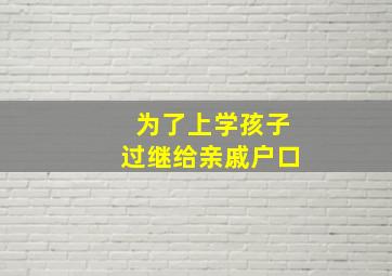 为了上学孩子过继给亲戚户口