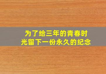 为了给三年的青春时光留下一份永久的纪念