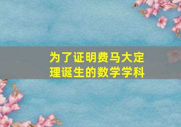 为了证明费马大定理诞生的数学学科