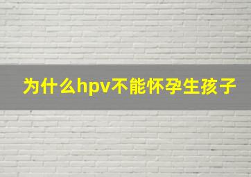 为什么hpv不能怀孕生孩子