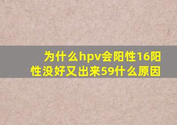 为什么hpv会阳性16阳性没好又出来59什么原因