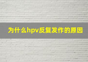 为什么hpv反复发作的原因